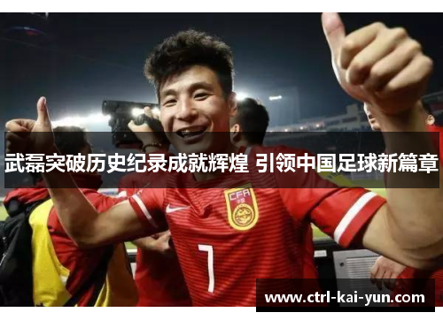 武磊突破历史纪录成就辉煌 引领中国足球新篇章
