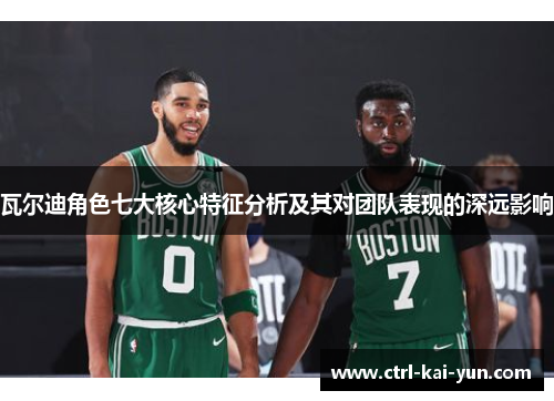 瓦尔迪角色七大核心特征分析及其对团队表现的深远影响