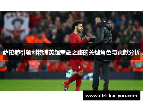 萨拉赫引领利物浦英超荣耀之路的关键角色与贡献分析