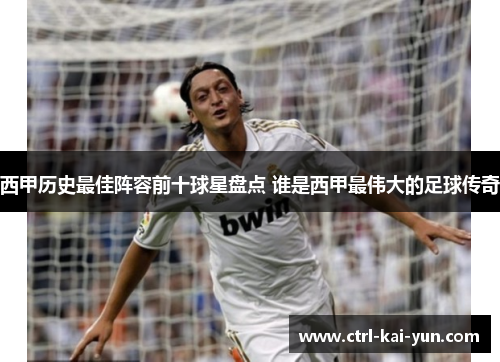 西甲历史最佳阵容前十球星盘点 谁是西甲最伟大的足球传奇
