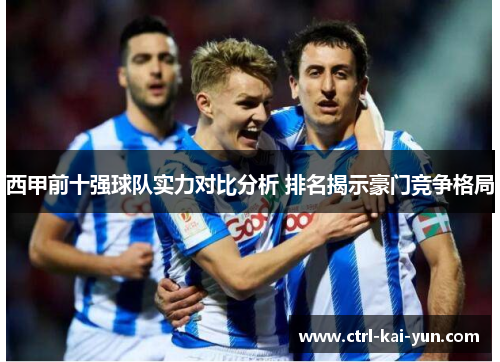 西甲前十强球队实力对比分析 排名揭示豪门竞争格局