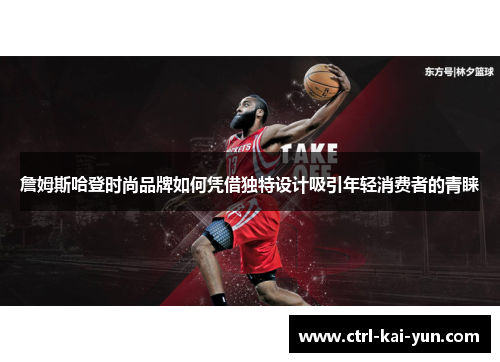 詹姆斯哈登时尚品牌如何凭借独特设计吸引年轻消费者的青睐