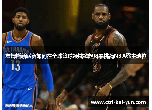 詹姆斯新联赛如何在全球篮球领域掀起风暴挑战NBA霸主地位