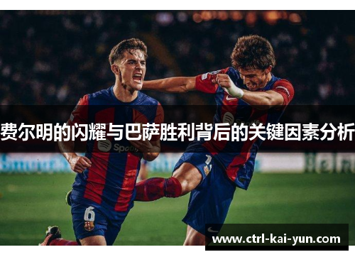 费尔明的闪耀与巴萨胜利背后的关键因素分析