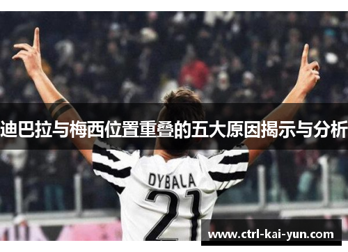 迪巴拉与梅西位置重叠的五大原因揭示与分析 迪巴拉与梅西位置重叠的五大原因揭示与分析