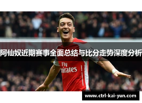 阿仙奴近期赛事全面总结与比分走势深度分析