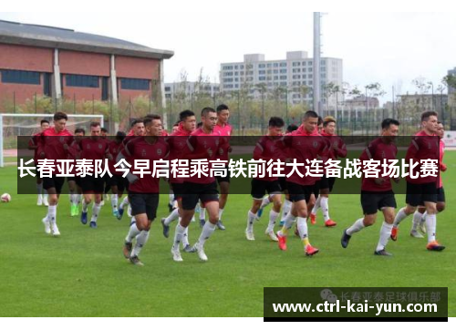 长春亚泰队今早启程乘高铁前往大连备战客场比赛