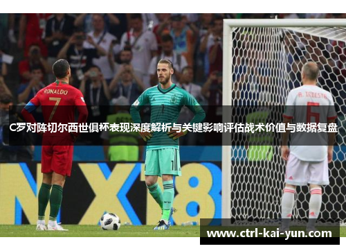 C罗对阵切尔西世俱杯表现深度解析与关键影响评估战术价值与数据复盘 C罗对阵切尔西世俱杯表现深度解析与关键影响评估战术价值与数据复盘