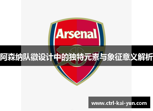 阿森纳队徽设计中的独特元素与象征意义解析 阿森纳队徽设计中的独特元素与象征意义解析