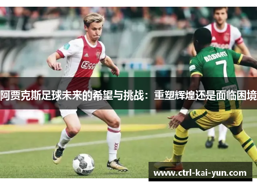 阿贾克斯足球未来的希望与挑战:重塑辉煌还是面临困境 阿贾克斯足球未来的希望与挑战:重塑辉煌还是面临困境