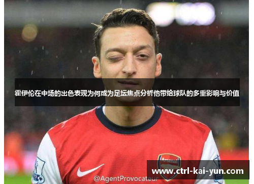 霍伊伦在中场的出色表现为何成为足坛焦点分析他带给球队的多重影响与价值 霍伊伦在中场的出色表现为何成为足坛焦点分析他带给球队的多重影响与价值