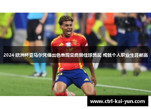 2024 欧洲杯亚马尔凭借出色表现荣膺最佳球员奖 成就个人职业生涯新高
