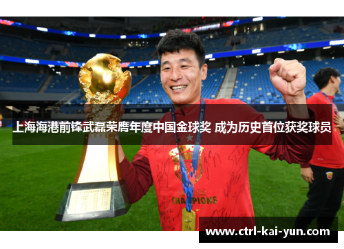 上海海港前锋武磊荣膺年度中国金球奖 成为历史首位获奖球员 上海海港前锋武磊荣膺年度中国金球奖 成为历史首位获奖球员