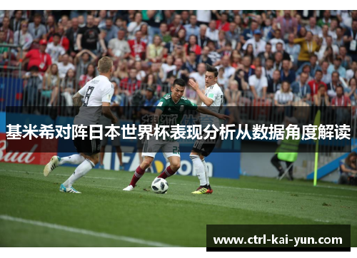 基米希对阵日本世界杯表现分析从数据角度解读