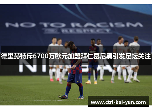 德里赫特斥6700万欧元加盟拜仁慕尼黑引发足坛关注