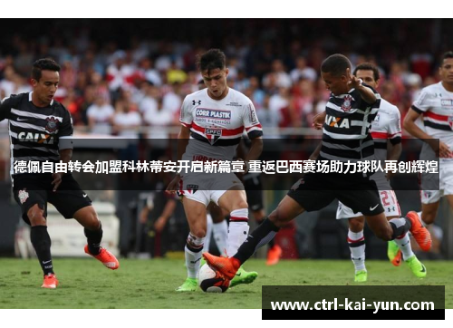德佩自由转会加盟科林蒂安开启新篇章 重返巴西赛场助力球队再创辉煌 德佩自由转会加盟科林蒂安开启新篇章 重返巴西赛场助力球队再创辉煌