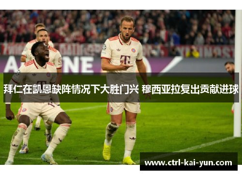 拜仁在凯恩缺阵情况下大胜门兴 穆西亚拉复出贡献进球 拜仁在凯恩缺阵情况下大胜门兴 穆西亚拉复出贡献进球
