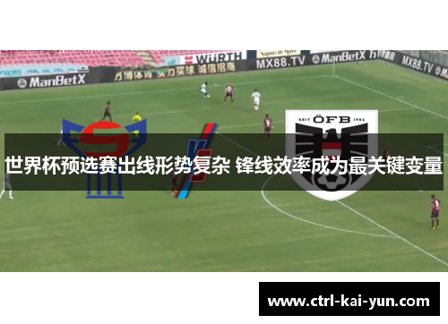 世界杯预选赛出线形势复杂 锋线效率成为最关键变量