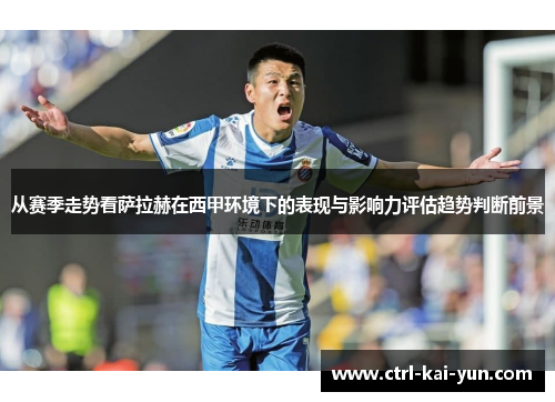 从赛季走势看萨拉赫在西甲环境下的表现与影响力评估趋势判断前景