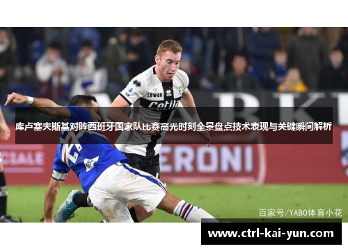 库卢塞夫斯基对阵西班牙国家队比赛高光时刻全景盘点技术表现与关键瞬间解析