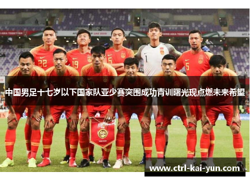 中国男足十七岁以下国家队亚少赛突围成功青训曙光现点燃未来希望