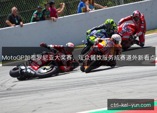 MotoGP加泰罗尼亚大奖赛，观众餐饮服务成赛道外新看点