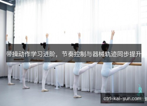 带操动作学习进阶，节奏控制与器械轨迹同步提升