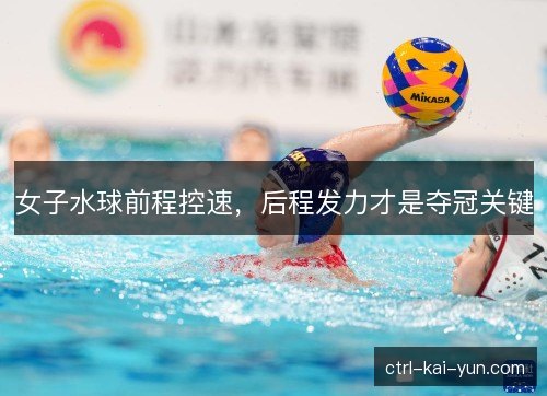 女子水球前程控速，后程发力才是夺冠关键