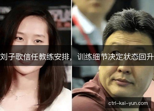 刘子歌信任教练安排，训练细节决定状态回升