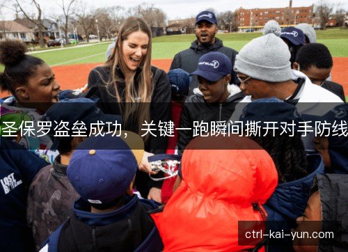 圣保罗盗垒成功，关键一跑瞬间撕开对手防线
